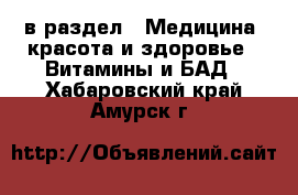  в раздел : Медицина, красота и здоровье » Витамины и БАД . Хабаровский край,Амурск г.